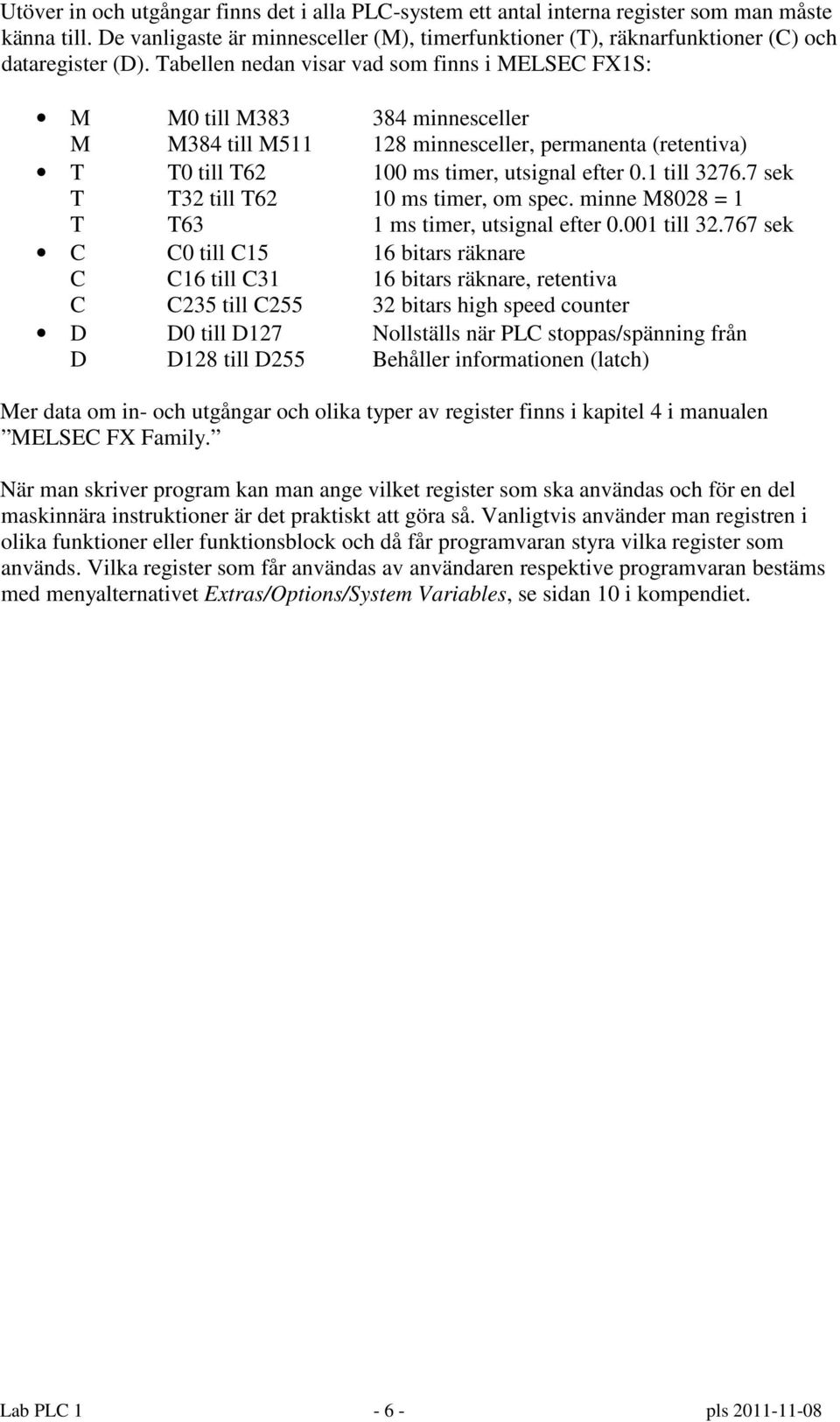 Tabellen nedan visar vad som finns i MELSEC FX1S: M M0 till M383 384 minnesceller M M384 till M511 128 minnesceller, permanenta (retentiva) T T0 till T62 100 ms timer, utsignal efter 0.1 till 3276.