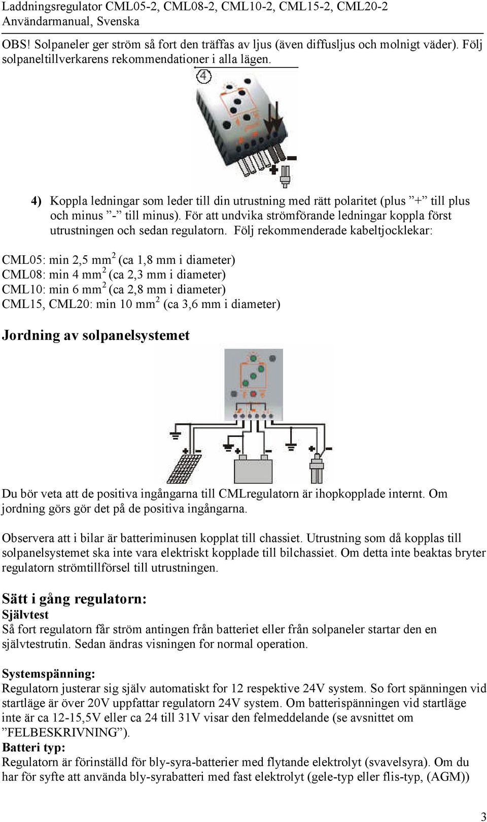 Följ rekommenderade kabeltjocklekar: CML05: min 2,5 mm 2 (ca 1,8 mm i diameter) CML08: min 4 mm 2 (ca 2,3 mm i diameter) CML10: min 6 mm 2 (ca 2,8 mm i diameter) CML15, CML20: min 10 mm 2 (ca 3,6 mm