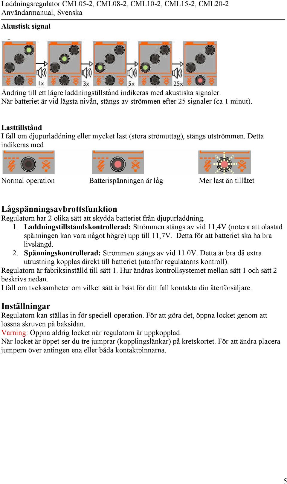 Detta indikeras med Normal operation Batterispänningen är låg Mer last än tillåtet Lågspänningsavbrottsfunktion Regulatorn har 2 olika sätt att skydda batteriet från djupurladdning. 1.