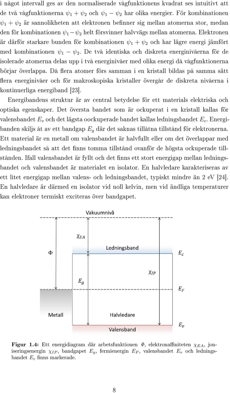Elektronen är därför starkare bunden för kombinationen ψ 1 + ψ 2 och har lägre energi jämfört med kombinationen ψ 1 ψ 2.