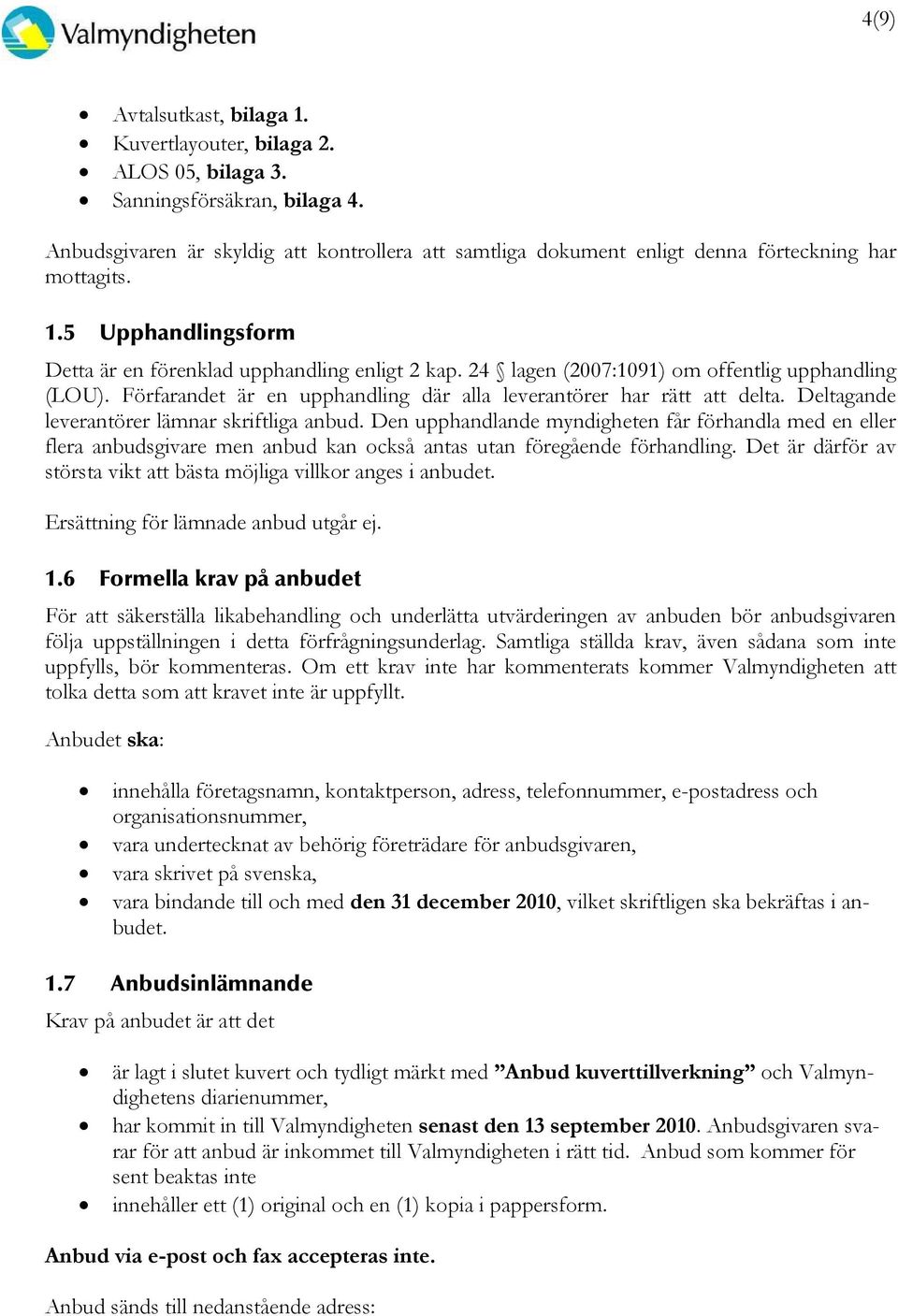 24 lagen (2007:1091) om offentlig upphandling (LOU). Förfarandet är en upphandling där alla leverantörer har rätt att delta. Deltagande leverantörer lämnar skriftliga anbud.