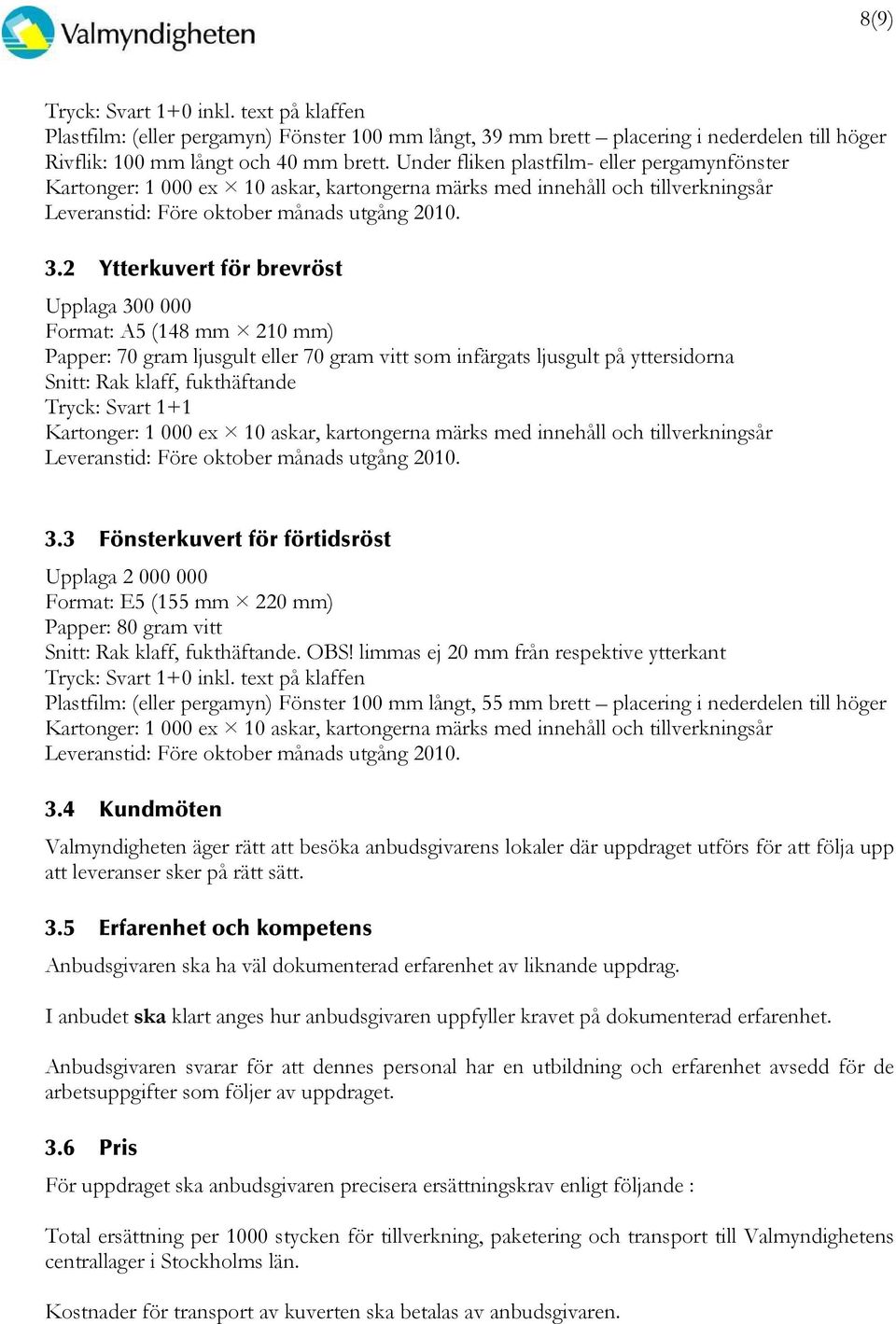 2 Ytterkuvert för brevröst Upplaga 300 000 Format: A5 (148 mm 210 mm) Papper: 70 gram ljusgult eller 70 gram vitt som infärgats ljusgult på yttersidorna Snitt: Rak klaff, fukthäftande Tryck: Svart