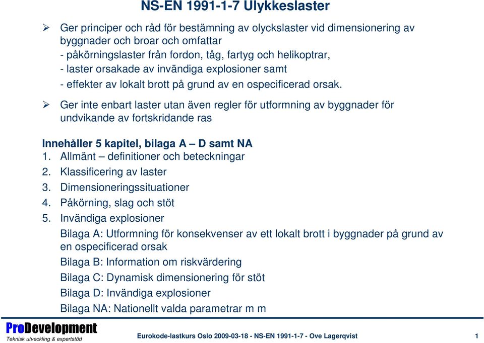 Ger inte enbart laster utan även regler för utformning av byggnader för undvikande av fortskridande ras Innehåller 5 kapitel, bilaga A D samt NA 1. Allmänt definitioner och beteckningar 2.