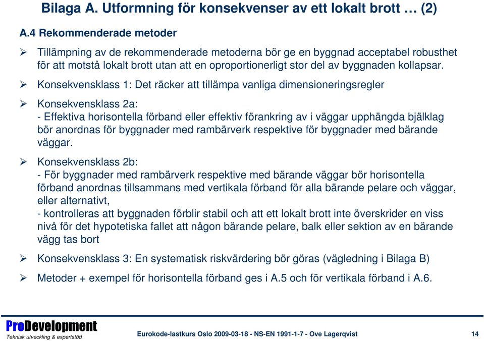 Konsekvensklass 1: Det räcker att tillämpa vanliga dimensioneringsregler Konsekvensklass 2a: - Effektiva horisontella förband eller effektiv förankring av i väggar upphängda bjälklag bör anordnas för