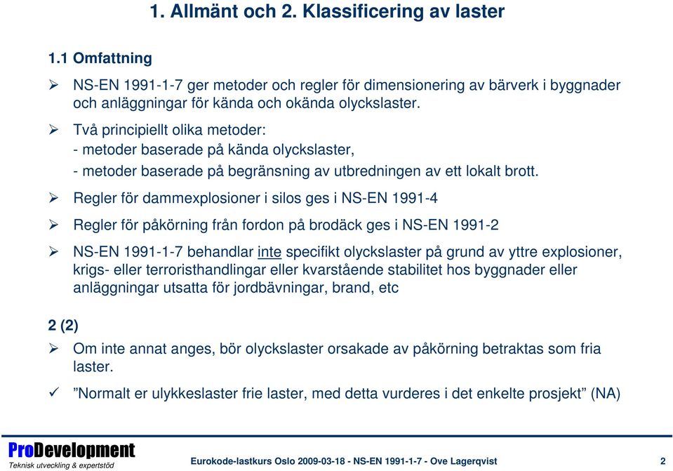 Regler för dammexplosioner i silos ges i NS-EN 1991-4 Regler för påkörning från fordon på brodäck ges i NS-EN 1991-2 NS-EN 1991-1-7 behandlar inte specifikt olyckslaster på grund av yttre