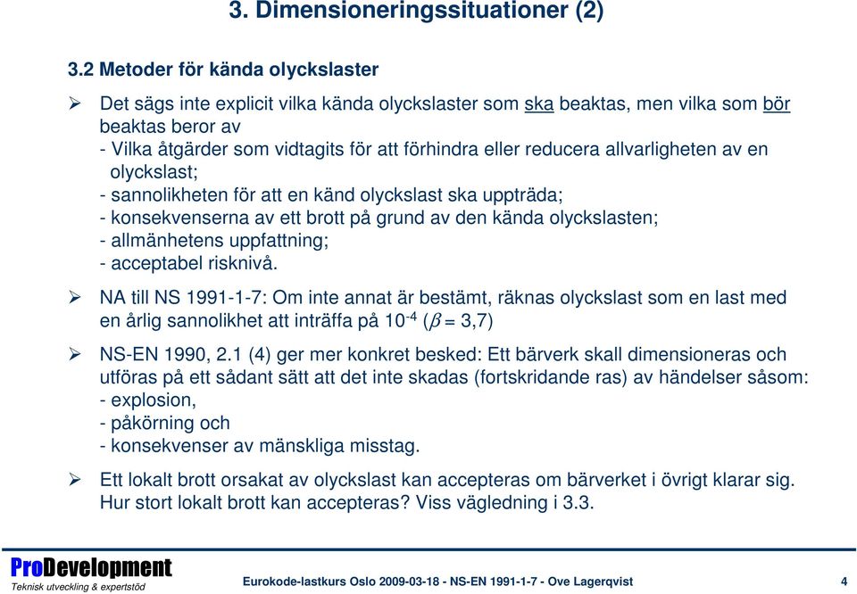 allvarligheten av en olyckslast; - sannolikheten för att en känd olyckslast ska uppträda; - konsekvenserna av ett brott på grund av den kända olyckslasten; - allmänhetens uppfattning; - acceptabel