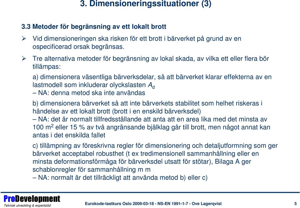 inkluderar olyckslasten A d NA: denna metod ska inte användas b) dimensionera bärverket så att inte bärverkets stabilitet som helhet riskeras i händelse av ett lokalt brott (brott i en enskild