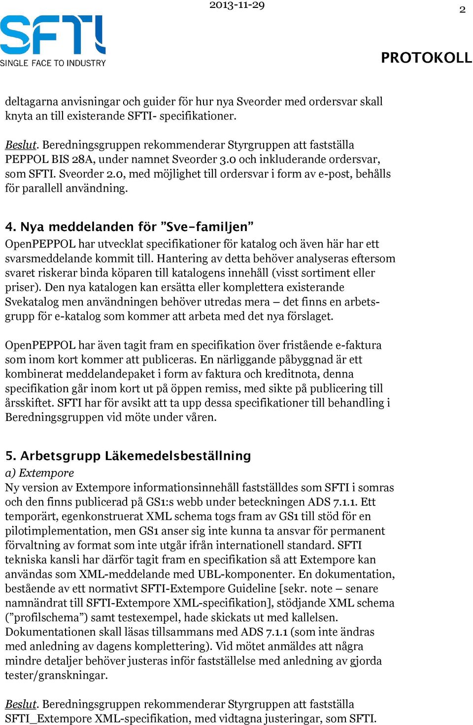 0, med möjlighet till ordersvar i form av e-post, behålls för parallell användning. OpenPEPPOL har utvecklat specifikationer för katalog och även här har ett svarsmeddelande kommit till.