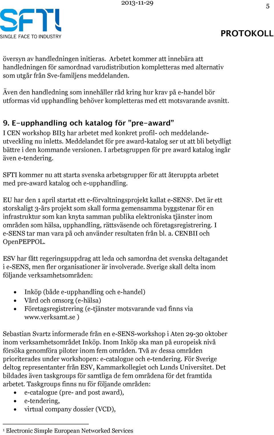 I CEN workshop BII3 har arbetet med konkret profil- och meddelandeutveckling nu inletts. Meddelandet för pre award-katalog ser ut att bli betydligt bättre i den kommande versionen.