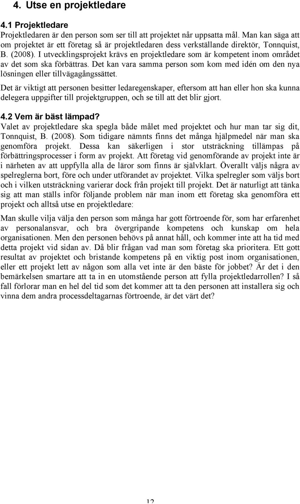 I utvecklingsprojekt krävs en projektledare som är kompetent inom området av det som ska förbättras. Det kan vara samma person som kom med idén om den nya lösningen eller tillvägagångssättet.