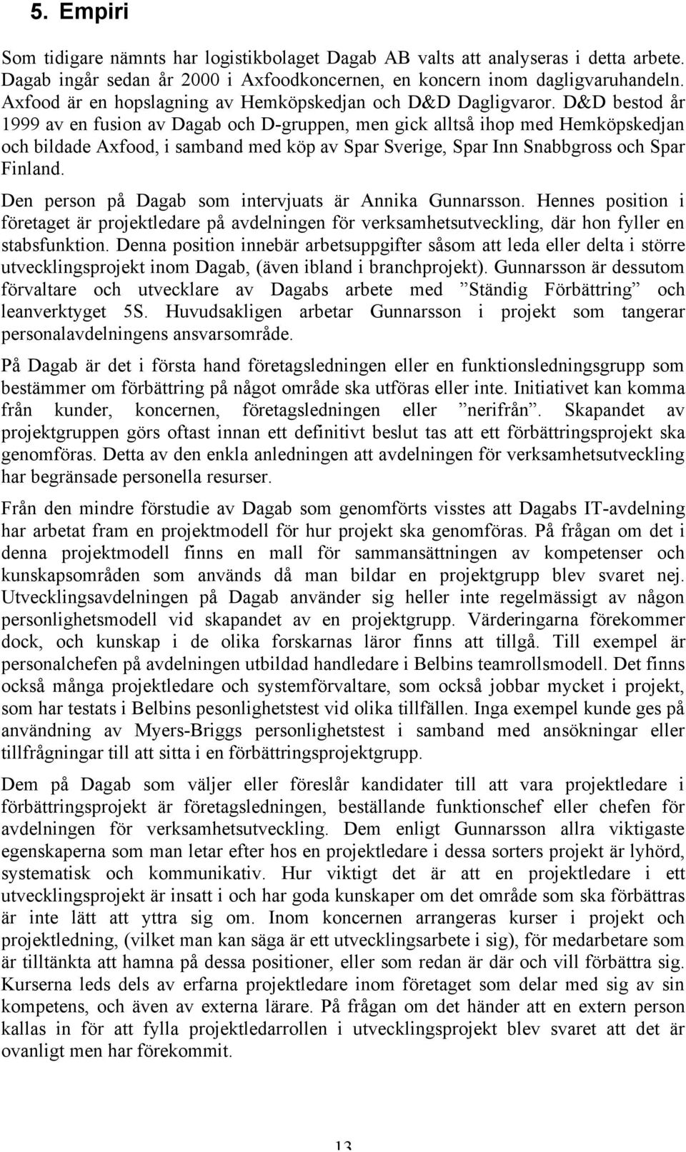 D&D bestod år 1999 av en fusion av Dagab och D-gruppen, men gick alltså ihop med Hemköpskedjan och bildade Axfood, i samband med köp av Spar Sverige, Spar Inn Snabbgross och Spar Finland.