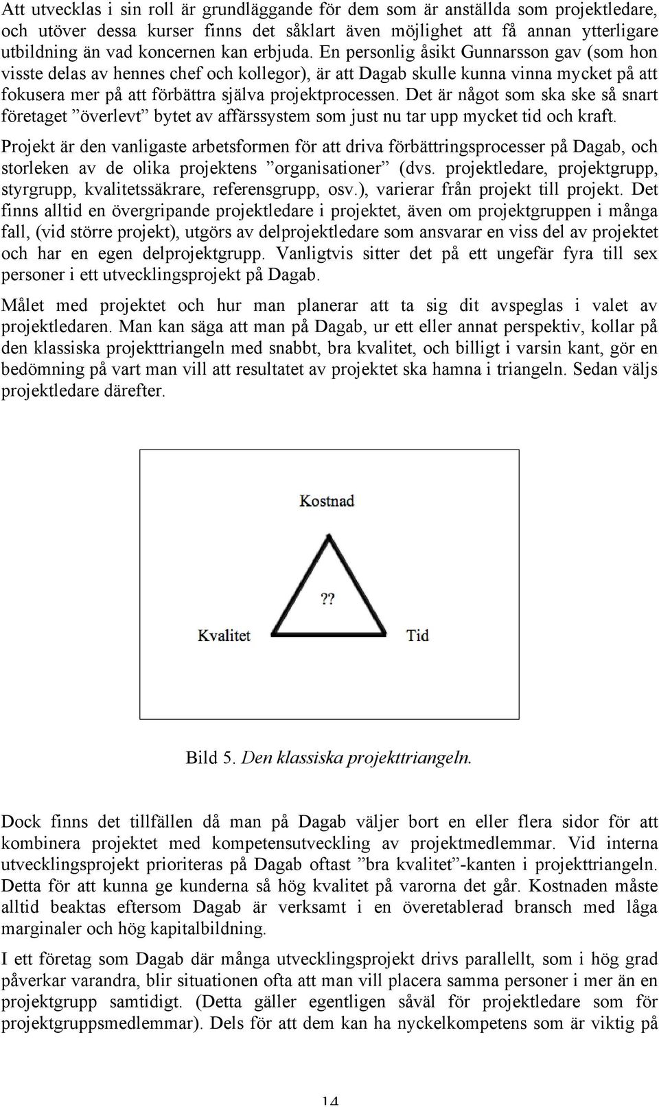 Det är något som ska ske så snart företaget överlevt bytet av affärssystem som just nu tar upp mycket tid och kraft.