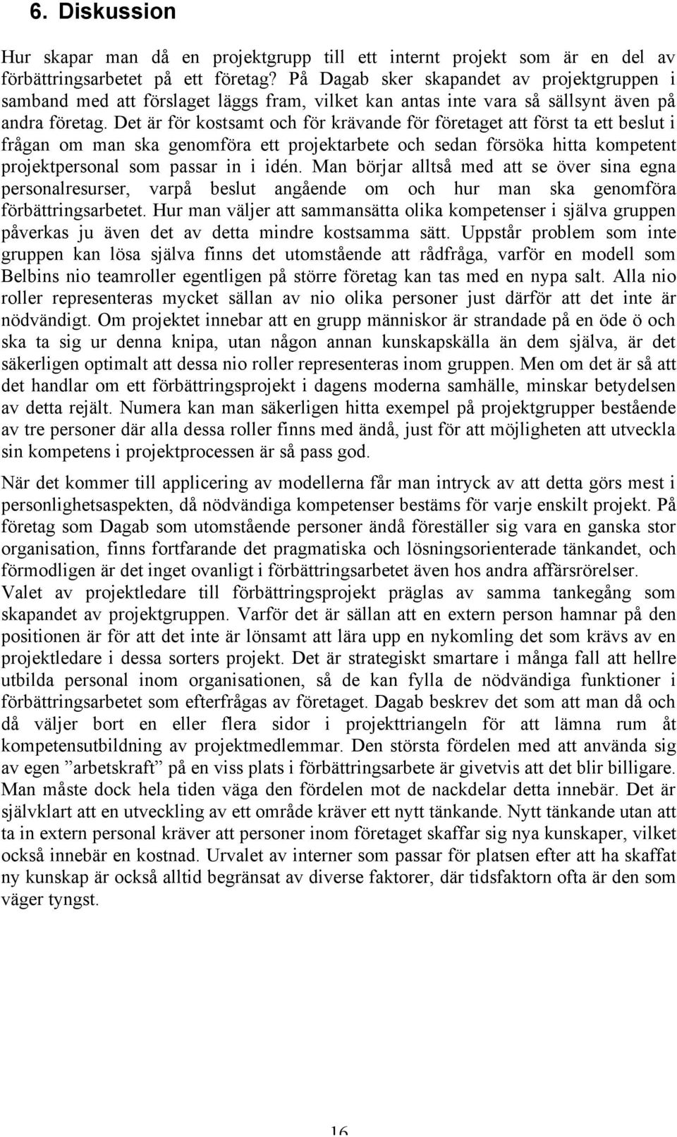Det är för kostsamt och för krävande för företaget att först ta ett beslut i frågan om man ska genomföra ett projektarbete och sedan försöka hitta kompetent projektpersonal som passar in i idén.