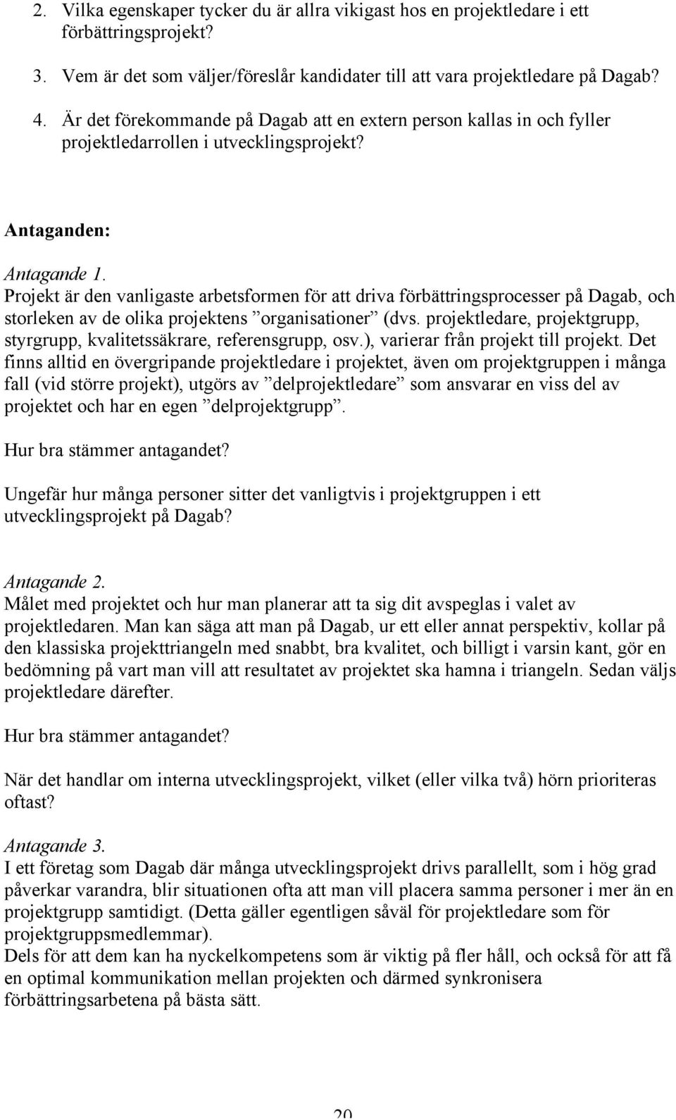 Projekt är den vanligaste arbetsformen för att driva förbättringsprocesser på Dagab, och storleken av de olika projektens organisationer (dvs.