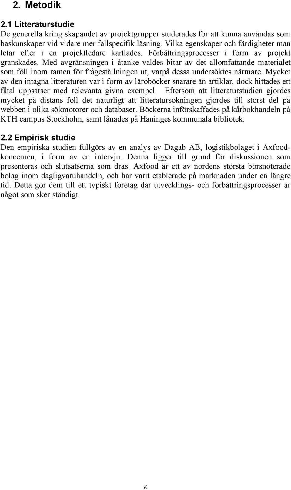 Med avgränsningen i åtanke valdes bitar av det allomfattande materialet som föll inom ramen för frågeställningen ut, varpå dessa undersöktes närmare.