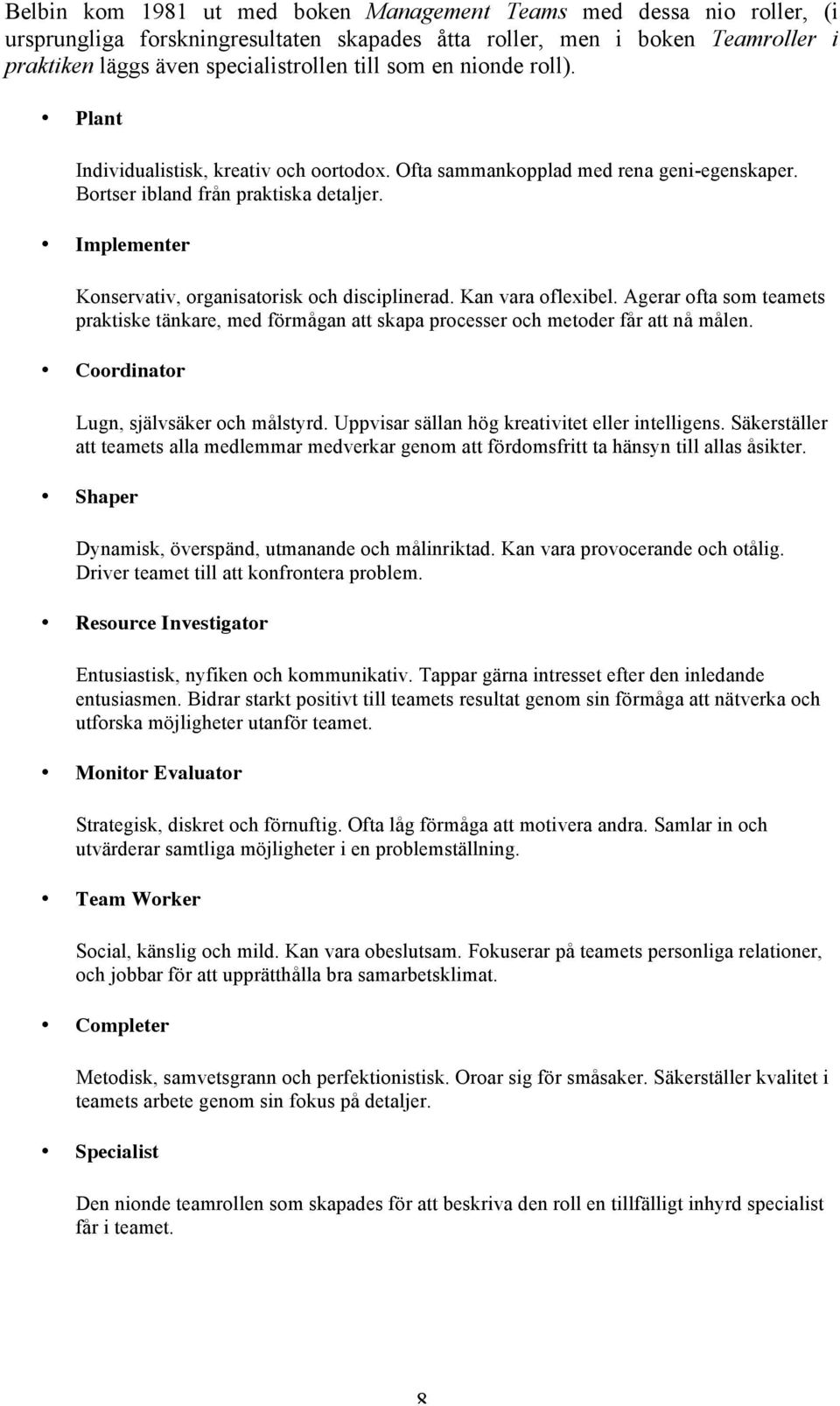 Implementer Konservativ, organisatorisk och disciplinerad. Kan vara oflexibel. Agerar ofta som teamets praktiske tänkare, med förmågan att skapa processer och metoder får att nå målen.