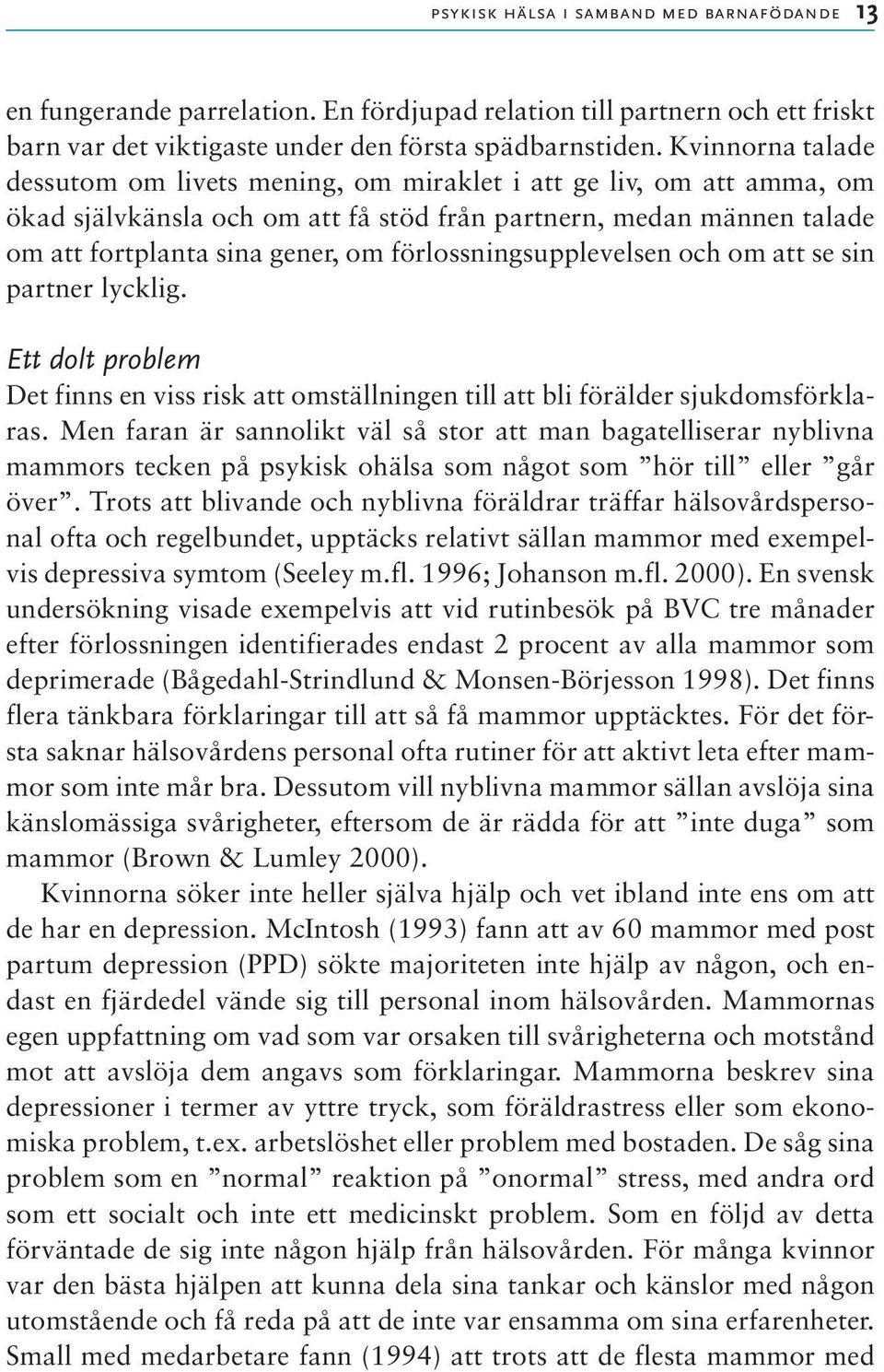 förlossningsupplevelsen och om att se sin partner lycklig. Ett dolt problem Det finns en viss risk att omställningen till att bli förälder sjukdomsförklaras.
