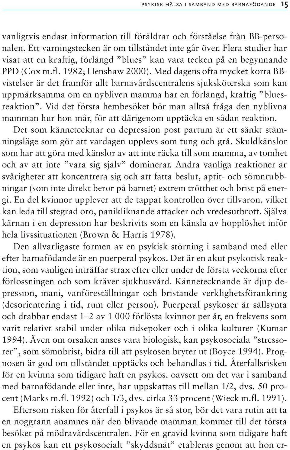 Med dagens ofta mycket korta BBvistelser är det framför allt barnavårdscentralens sjuksköterska som kan uppmärksamma om en nybliven mamma har en förlängd, kraftig bluesreaktion.