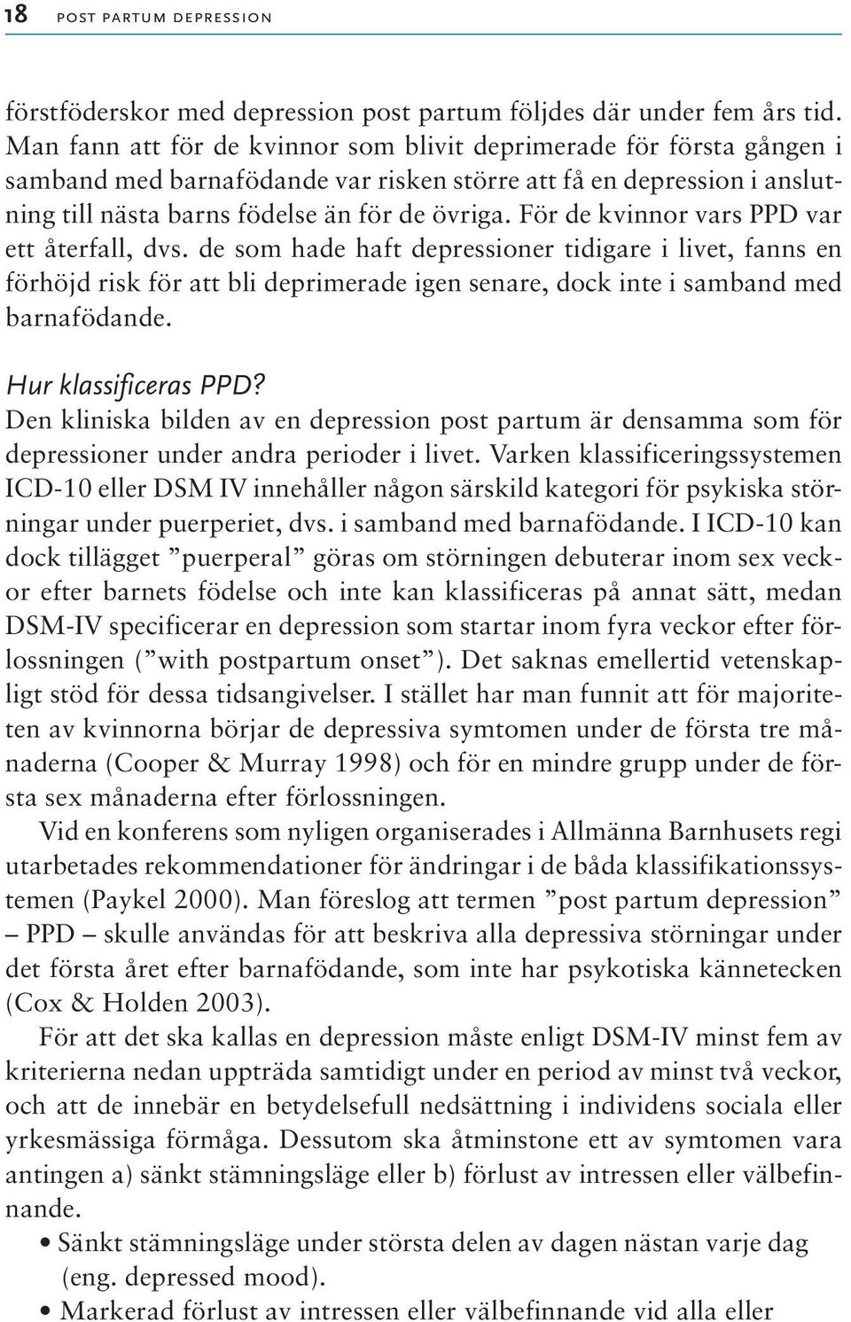För de kvinnor vars PPD var ett återfall, dvs. de som hade haft depressioner tidigare i livet, fanns en förhöjd risk för att bli deprimerade igen senare, dock inte i samband med barnafödande.