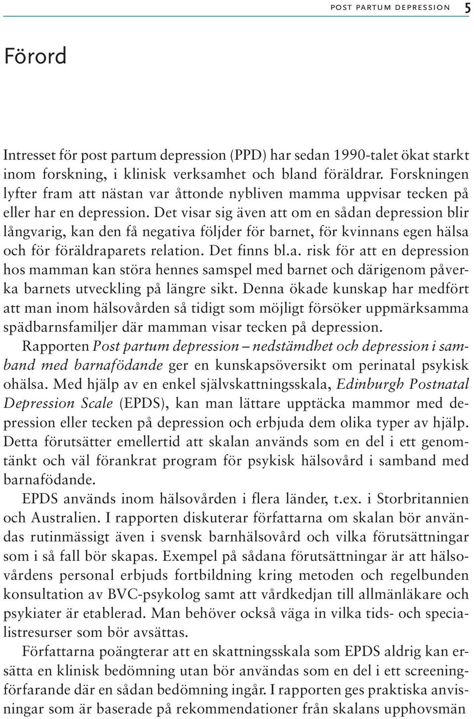 Det visar sig även att om en sådan depression blir långvarig, kan den få negativa följder för barnet, för kvinnans egen hälsa och för föräldraparets relation. Det finns bl.a. risk för att en depression hos mamman kan störa hennes samspel med barnet och därigenom påverka barnets utveckling på längre sikt.