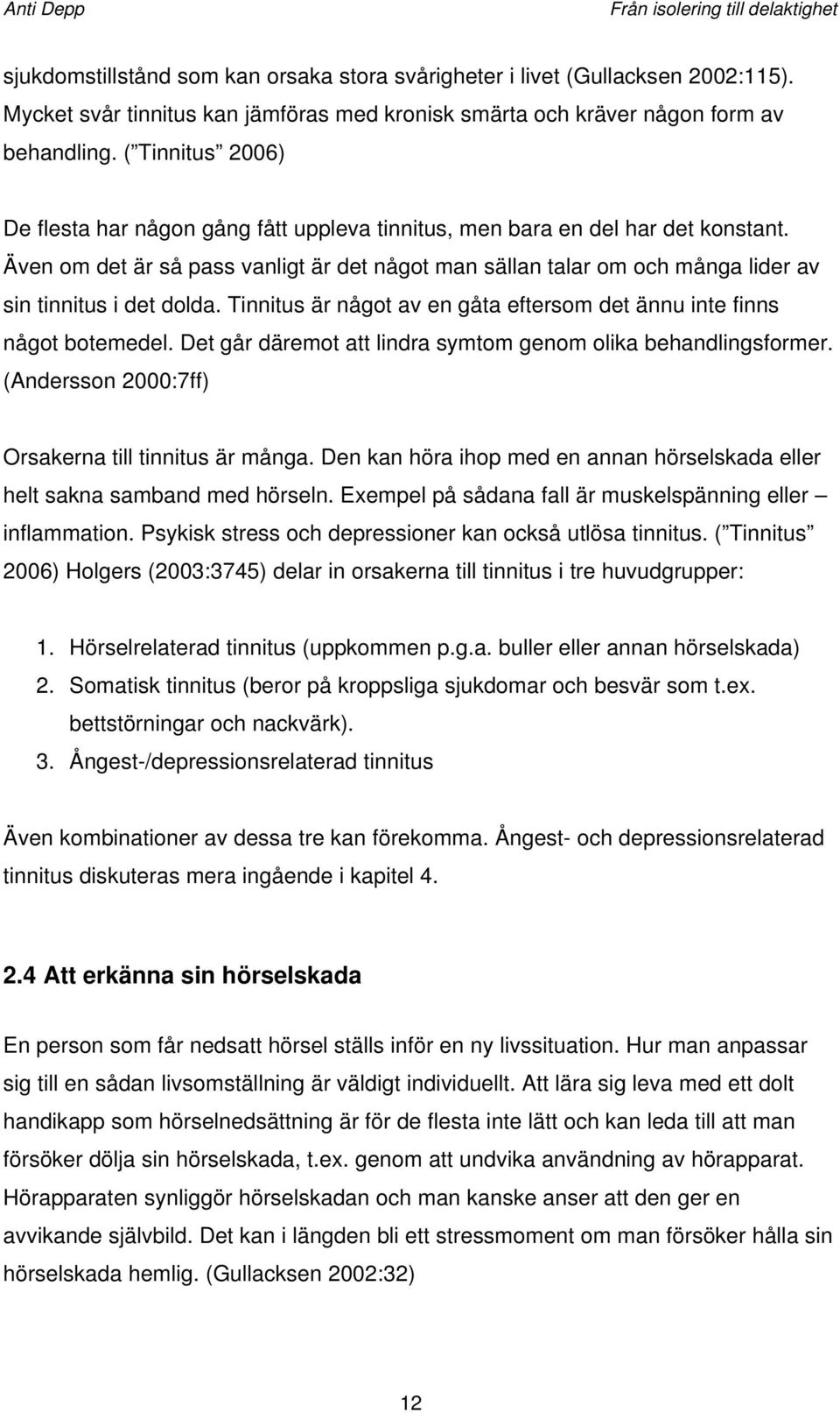 Även om det är så pass vanligt är det något man sällan talar om och många lider av sin tinnitus i det dolda. Tinnitus är något av en gåta eftersom det ännu inte finns något botemedel.
