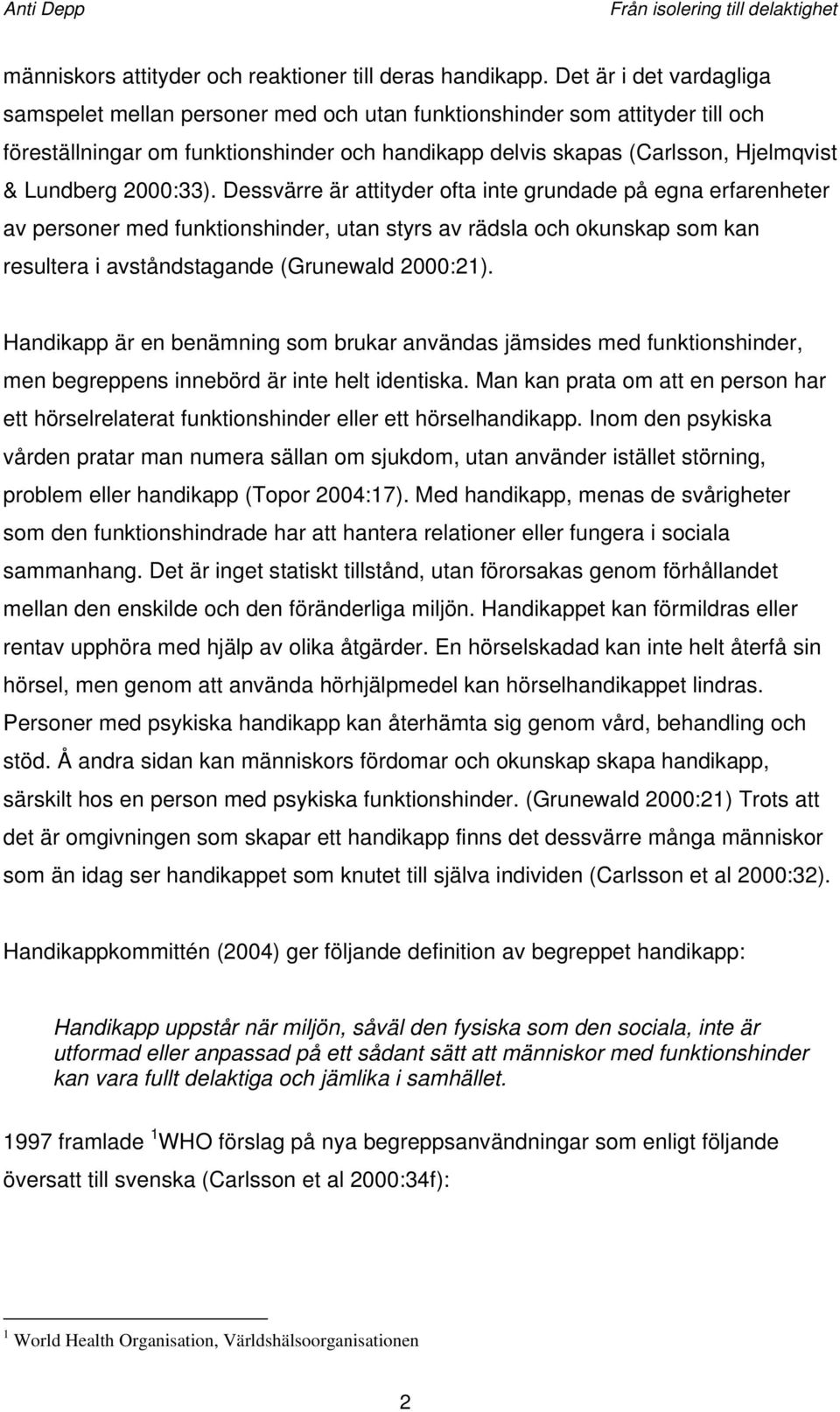 2000:33). Dessvärre är attityder ofta inte grundade på egna erfarenheter av personer med funktionshinder, utan styrs av rädsla och okunskap som kan resultera i avståndstagande (Grunewald 2000:21).