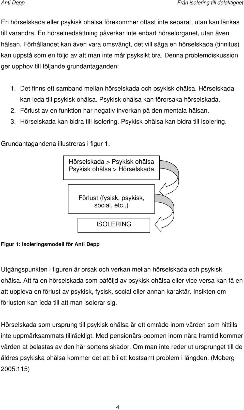 Denna problemdiskussion ger upphov till följande grundantaganden: 1. Det finns ett samband mellan hörselskada och psykisk ohälsa. Hörselskada kan leda till psykisk ohälsa.