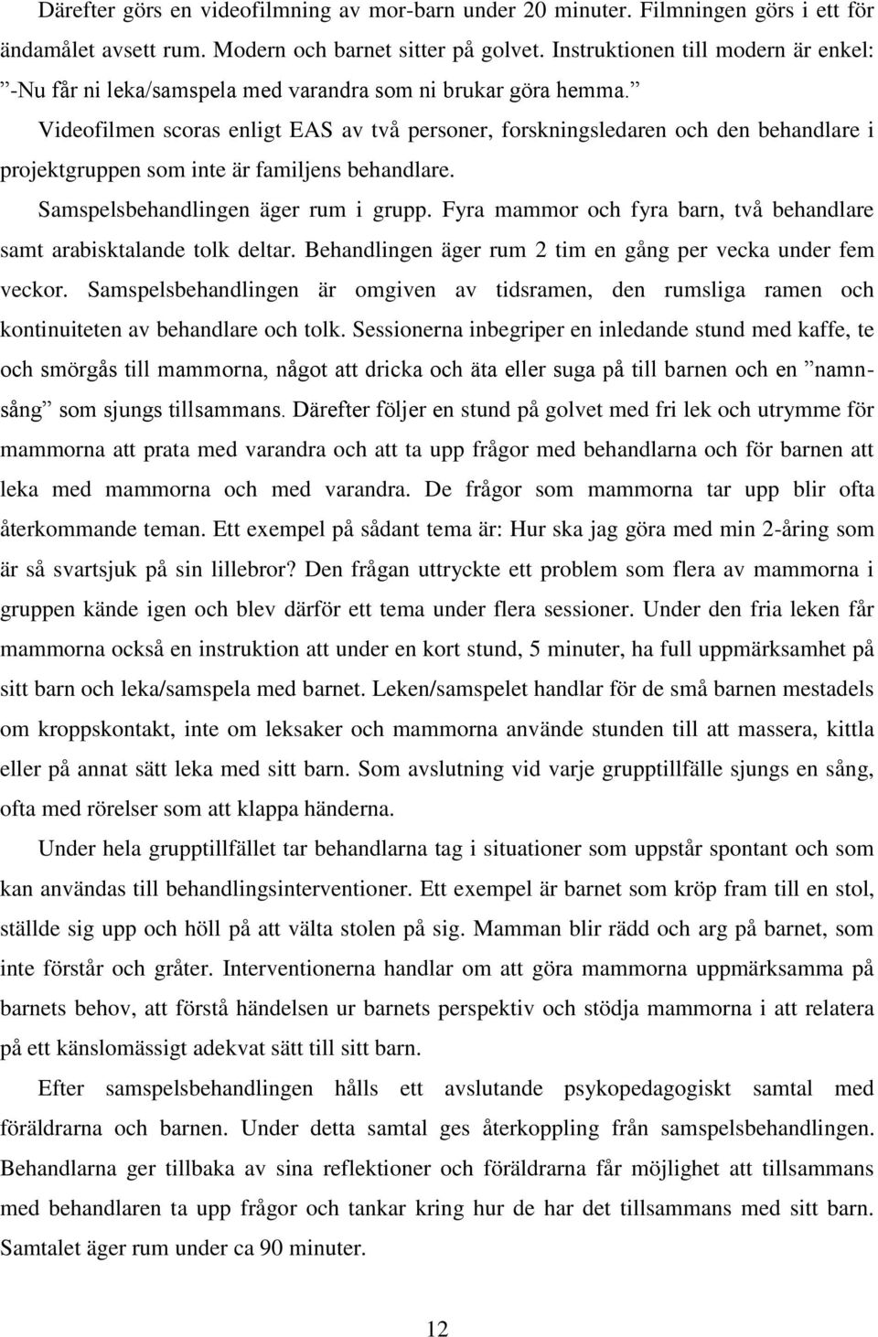 Videofilmen scoras enligt EAS av två personer, forskningsledaren och den behandlare i projektgruppen som inte är familjens behandlare. Samspelsbehandlingen äger rum i grupp.