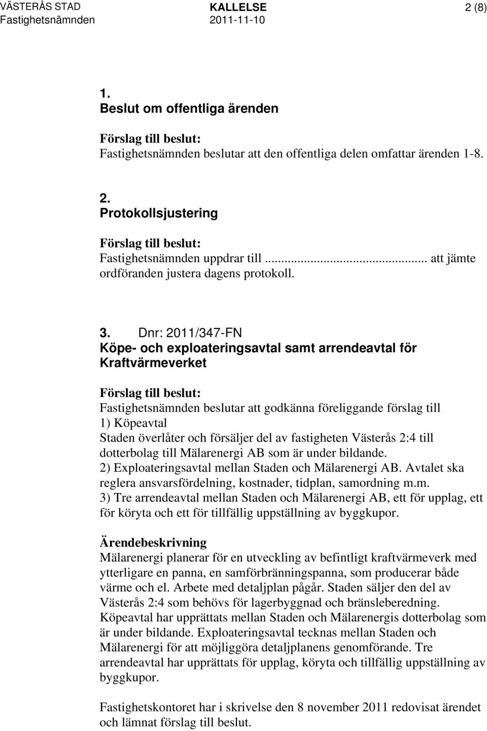 Dnr: 2011/347-FN Köpe- och exploateringsavtal samt arrendeavtal för Kraftvärmeverket Fastighetsnämnden beslutar att godkänna föreliggande förslag till 1) Köpeavtal Staden överlåter och försäljer del