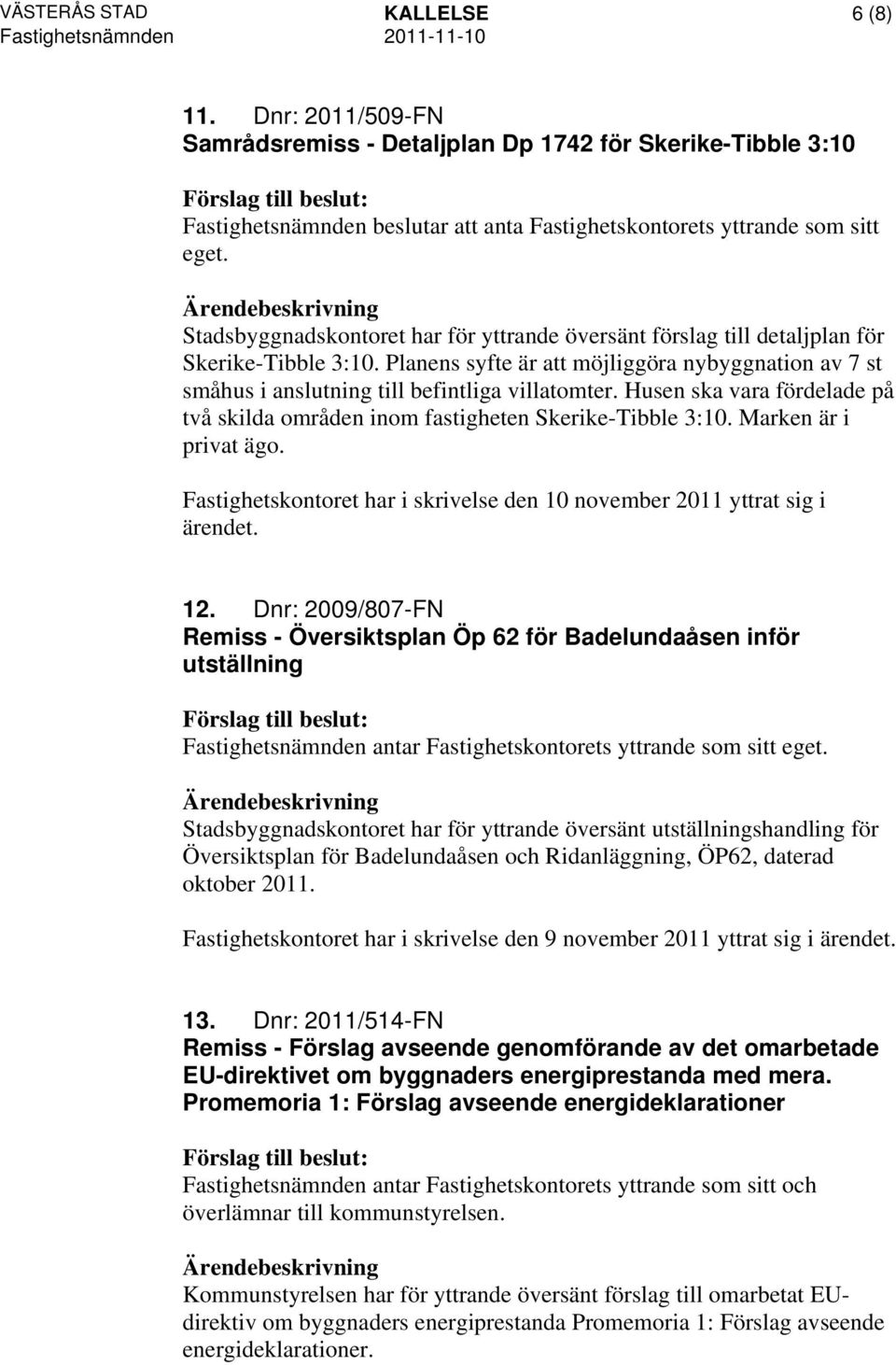 Husen ska vara fördelade på två skilda områden inom fastigheten Skerike-Tibble 3:10. Marken är i privat ägo. Fastighetskontoret har i skrivelse den 10 november 2011 yttrat sig i ärendet. 12.