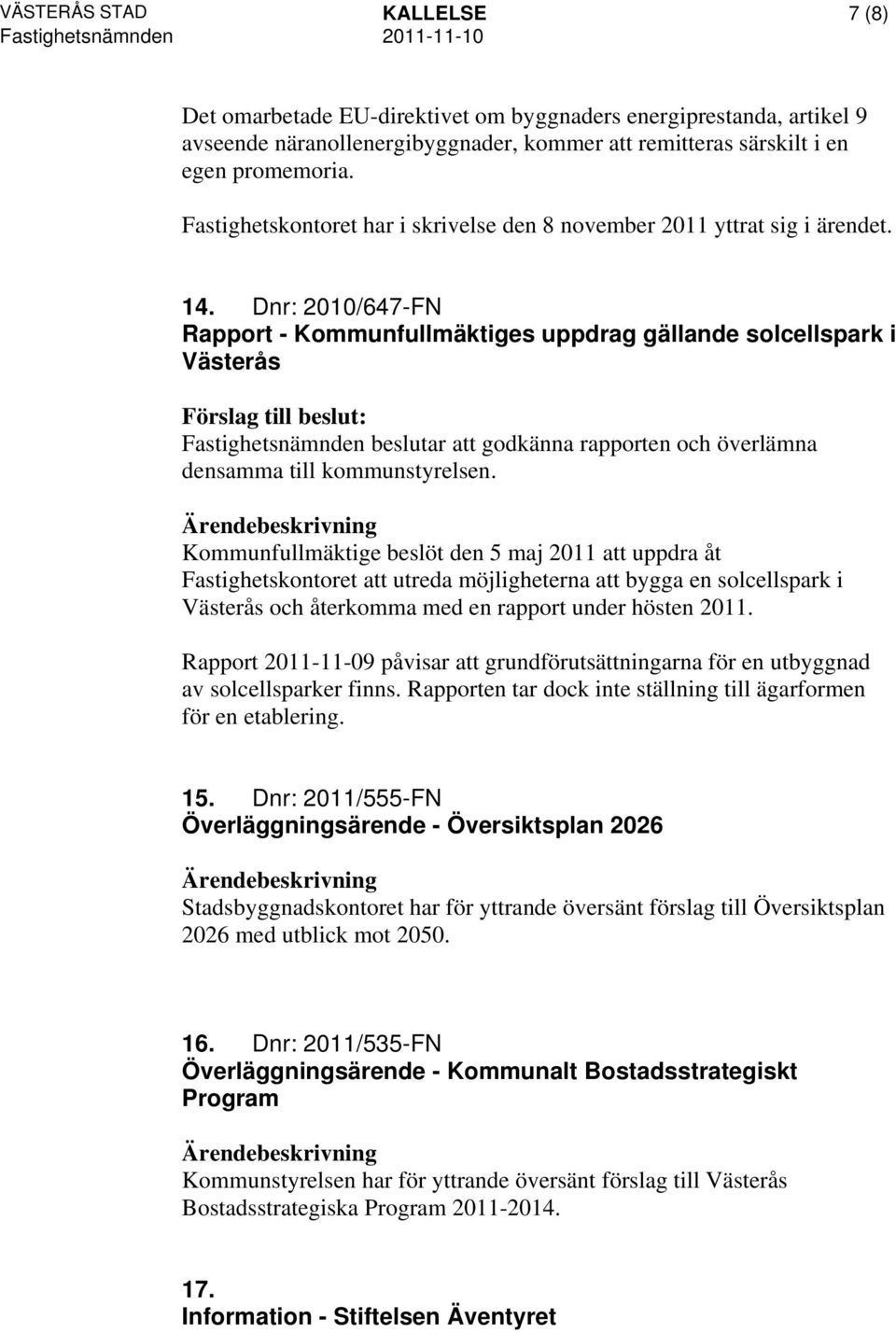 Dnr: 2010/647-FN Rapport - Kommunfullmäktiges uppdrag gällande solcellspark i Västerås Fastighetsnämnden beslutar att godkänna rapporten och överlämna densamma till kommunstyrelsen.