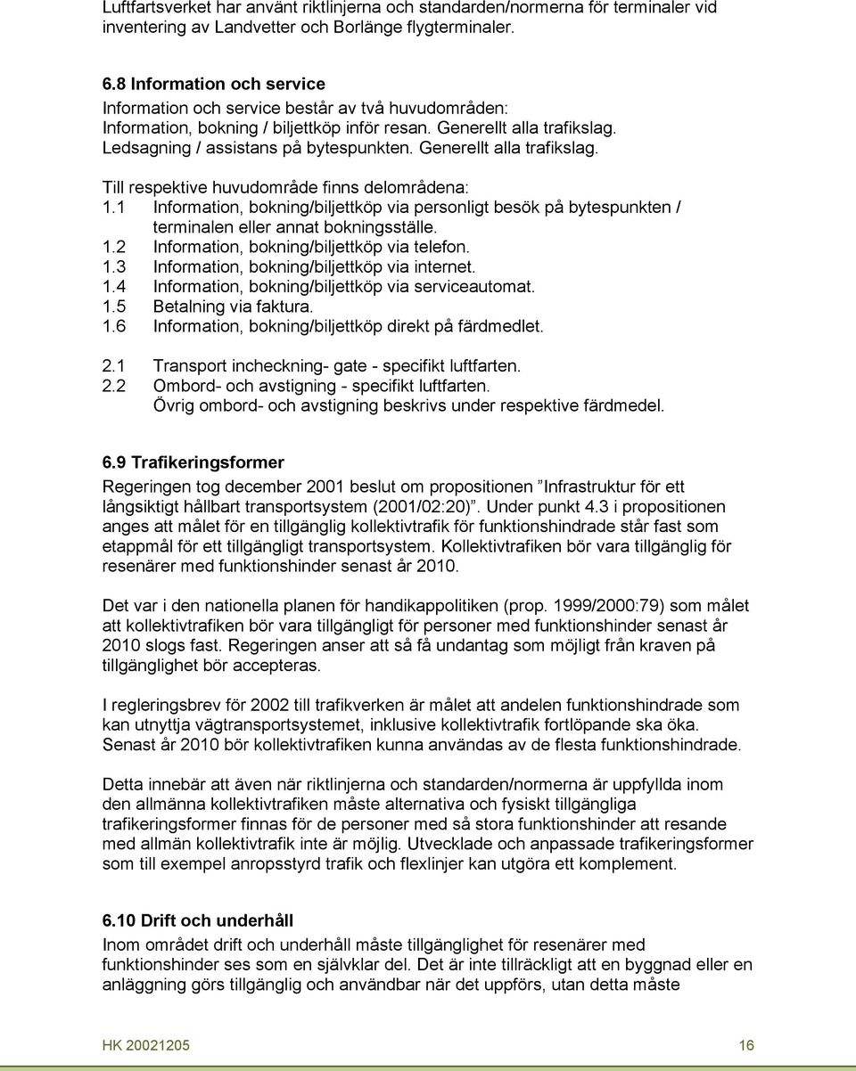 Generellt alla trafikslag. Till respektive huvudområde finns delområdena: 1.1 Information, bokning/biljettköp via personligt besök på bytespunkten / terminalen eller annat bokningsställe. 1.2 Information, bokning/biljettköp via telefon.