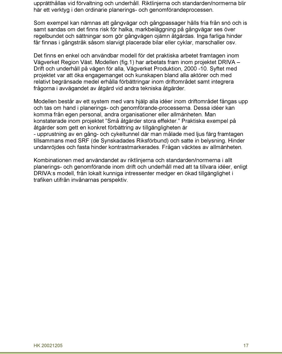 gångvägen ojämn åtgärdas. Inga farliga hinder får finnas i gångstråk såsom slarvigt plaerade bilar eller yklar, marshaller osv.