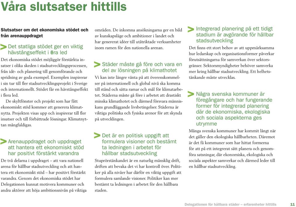 Exemplen inspirerar i sin tur till fler stadsutvecklingsprojekt i Sverige och internationellt. Stödet får en hävstångseffekt i flera led.