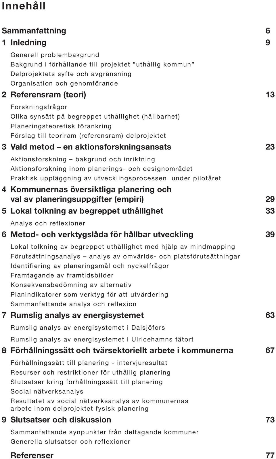 aktionsforskningsansats 23 Aktionsforskning bakgrund och inriktning Aktionsforskning inom planerings- och designområdet Praktisk uppläggning av utvecklingsprocessen under pilotåret 4 Kommunernas