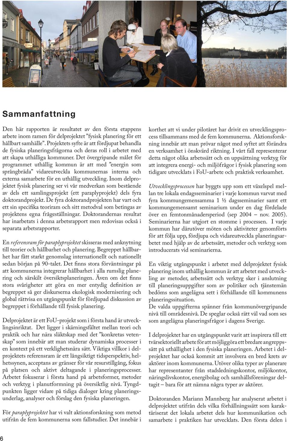 Det övergripande målet för programmet uthållig kommun är att med energin som språngbräda vidareutveckla kommunernas interna och externa samarbete för en uthållig utveckling.
