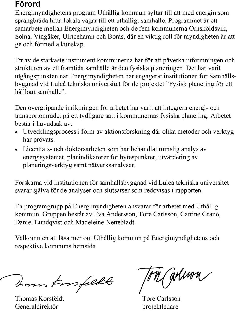 Ett av de starkaste instrument kommunerna har för att påverka utformningen och strukturen av ett framtida samhälle är den fysiska planeringen.