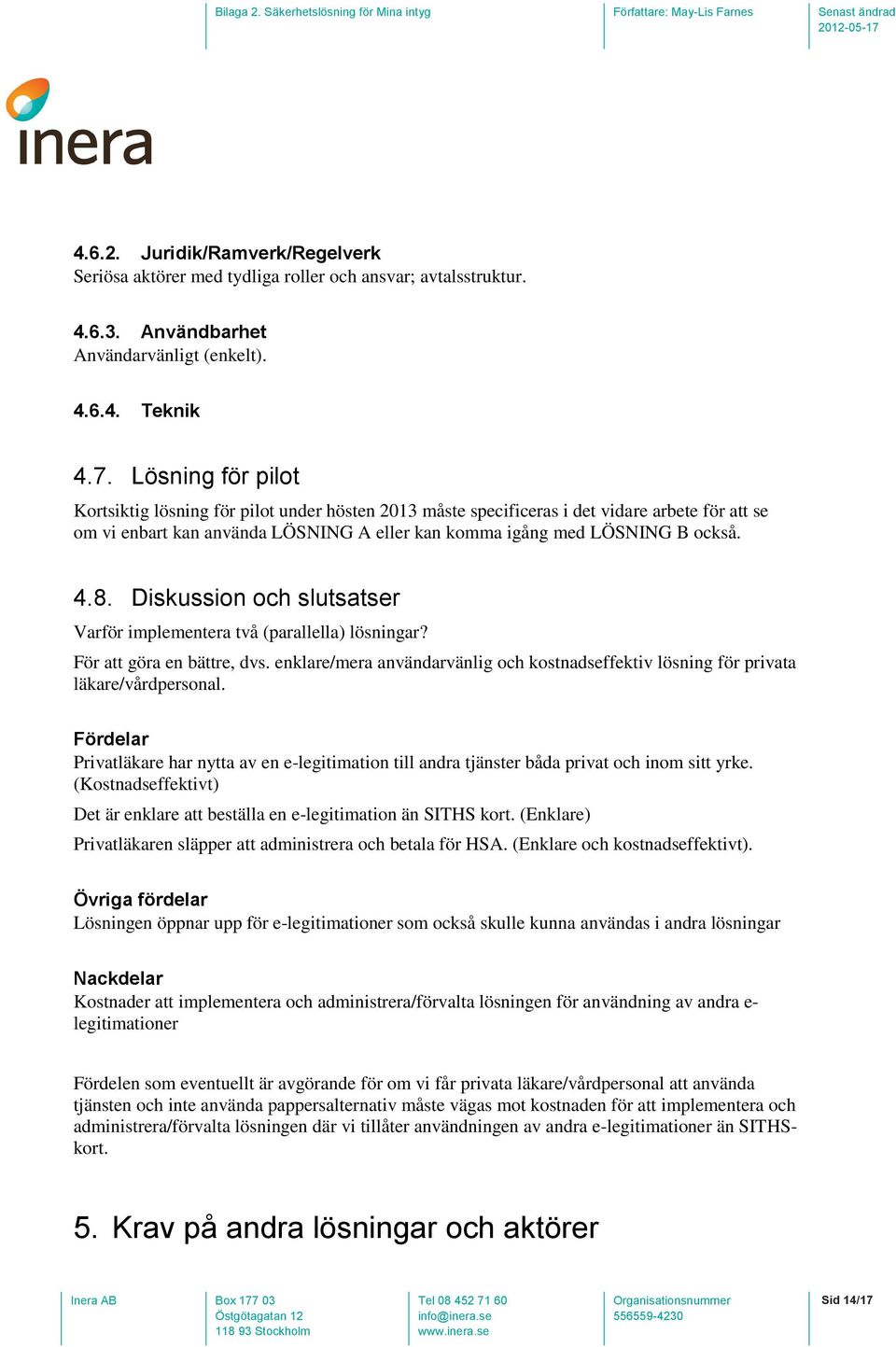 Diskussion och slutsatser Varför implementera två (parallella) lösningar? För att göra en bättre, dvs. enklare/mera användarvänlig och kostnadseffektiv lösning för privata läkare/vårdpersonal.