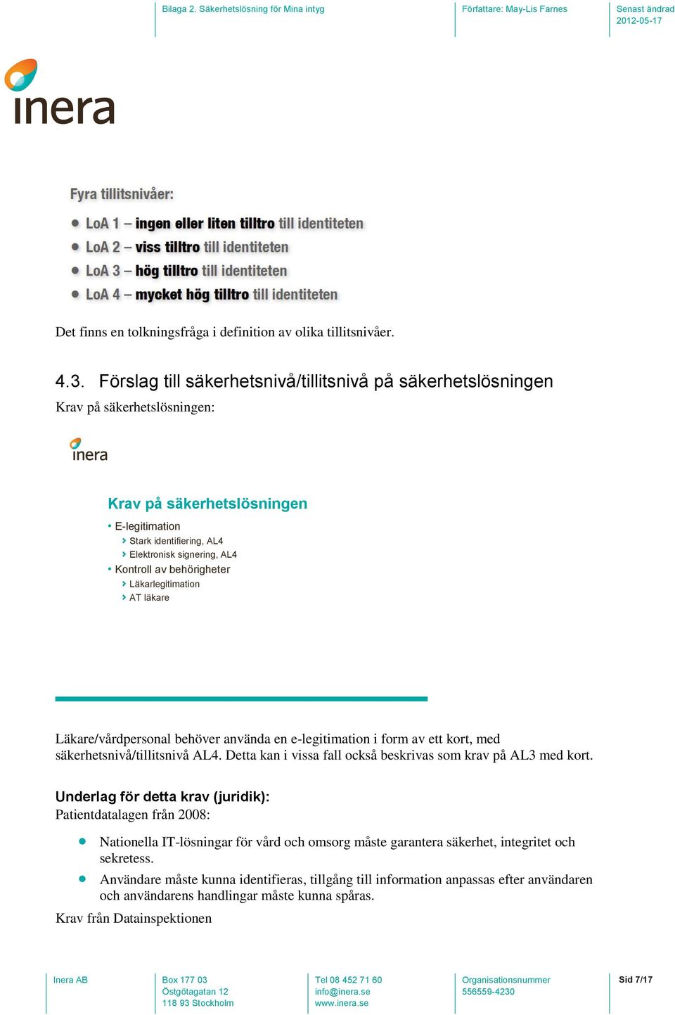 behörigheter Läkarlegitimation AT läkare Läkare/vårdpersonal behöver använda en e-legitimation i form av ett kort, med säkerhetsnivå/tillitsnivå AL4.