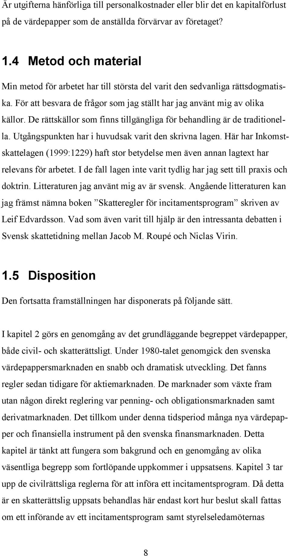 De rättskällor som finns tillgängliga för behandling är de traditionella. Utgångspunkten har i huvudsak varit den skrivna lagen.