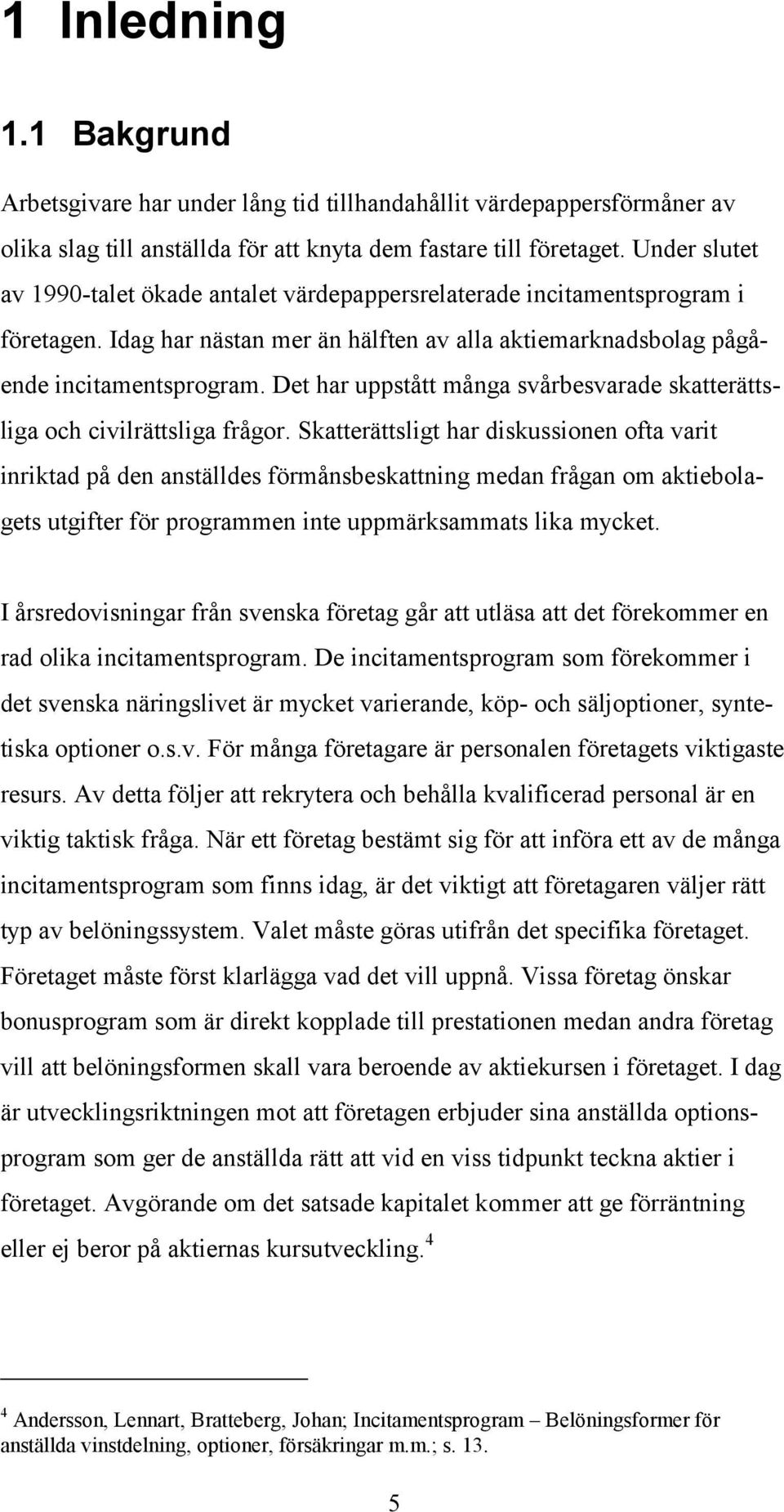 Det har uppstått många svårbesvarade skatterättsliga och civilrättsliga frågor.