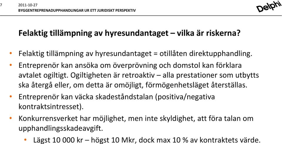 Ogiltigheten är retroaktiv alla prestationer som utbytts ska återgå eller, om detta är omöjligt, förmögenhetsläget återställas.