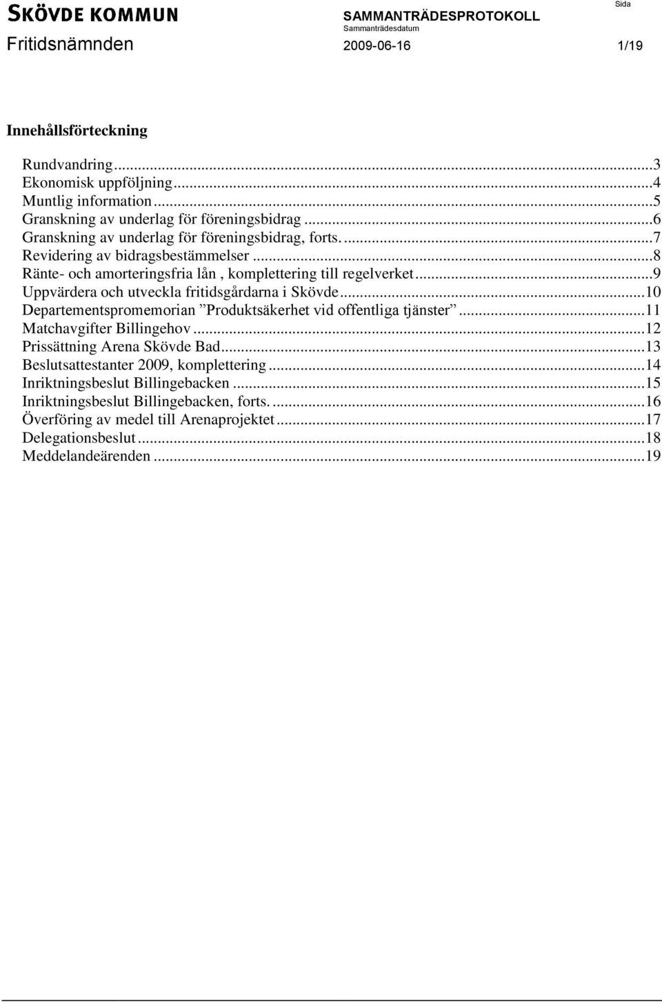 .. 9 Uppvärdera och utveckla fritidsgårdarna i Skövde... 10 Departementspromemorian Produktsäkerhet vid offentliga tjänster... 11 Matchavgifter Billingehov.