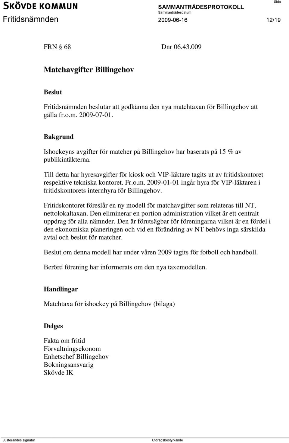 Till detta har hyresavgifter för kiosk och VIP-läktare tagits ut av fritidskontoret respektive tekniska kontoret. Fr.o.m.