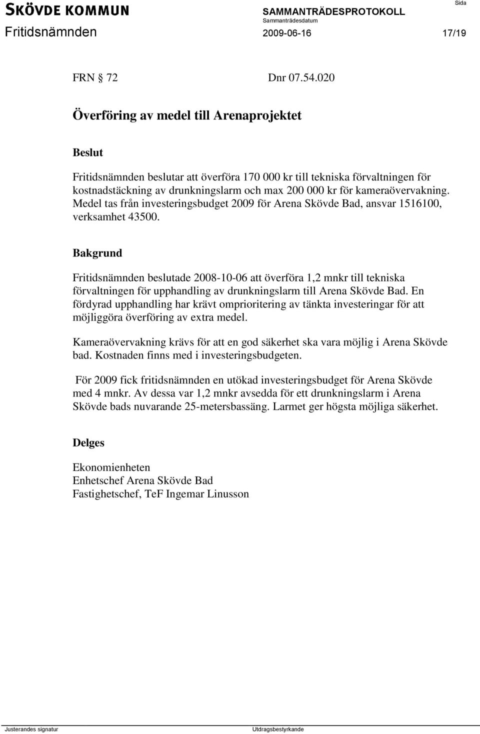 Medel tas från investeringsbudget 2009 för Arena Skövde Bad, ansvar 1516100, verksamhet 43500.