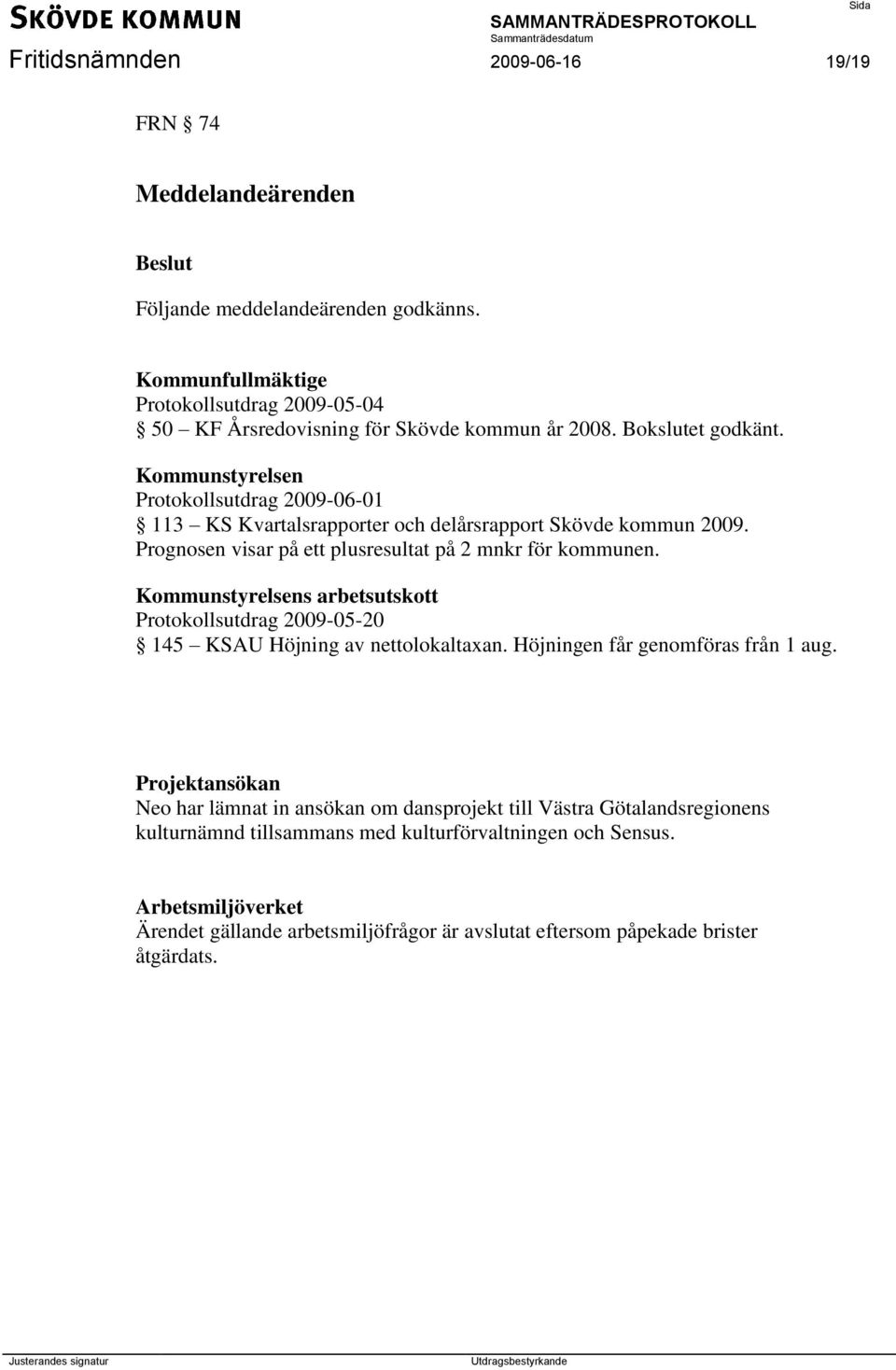 Kommunstyrelsens arbetsutskott Protokollsutdrag 2009-05-20 145 KSAU Höjning av nettolokaltaxan. Höjningen får genomföras från 1 aug.