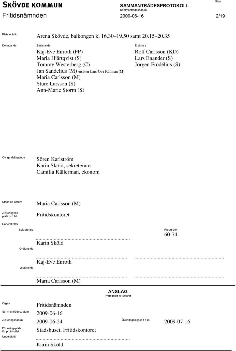 Rolf Carlsson (KD) Lars Enander (S) Jörgen Frödélius (S) Övriga deltagande Sören Karlström Karin Sköld, sekreterare Camilla Källerman, ekonom Utses att justera Justeringens plats och tid Maria