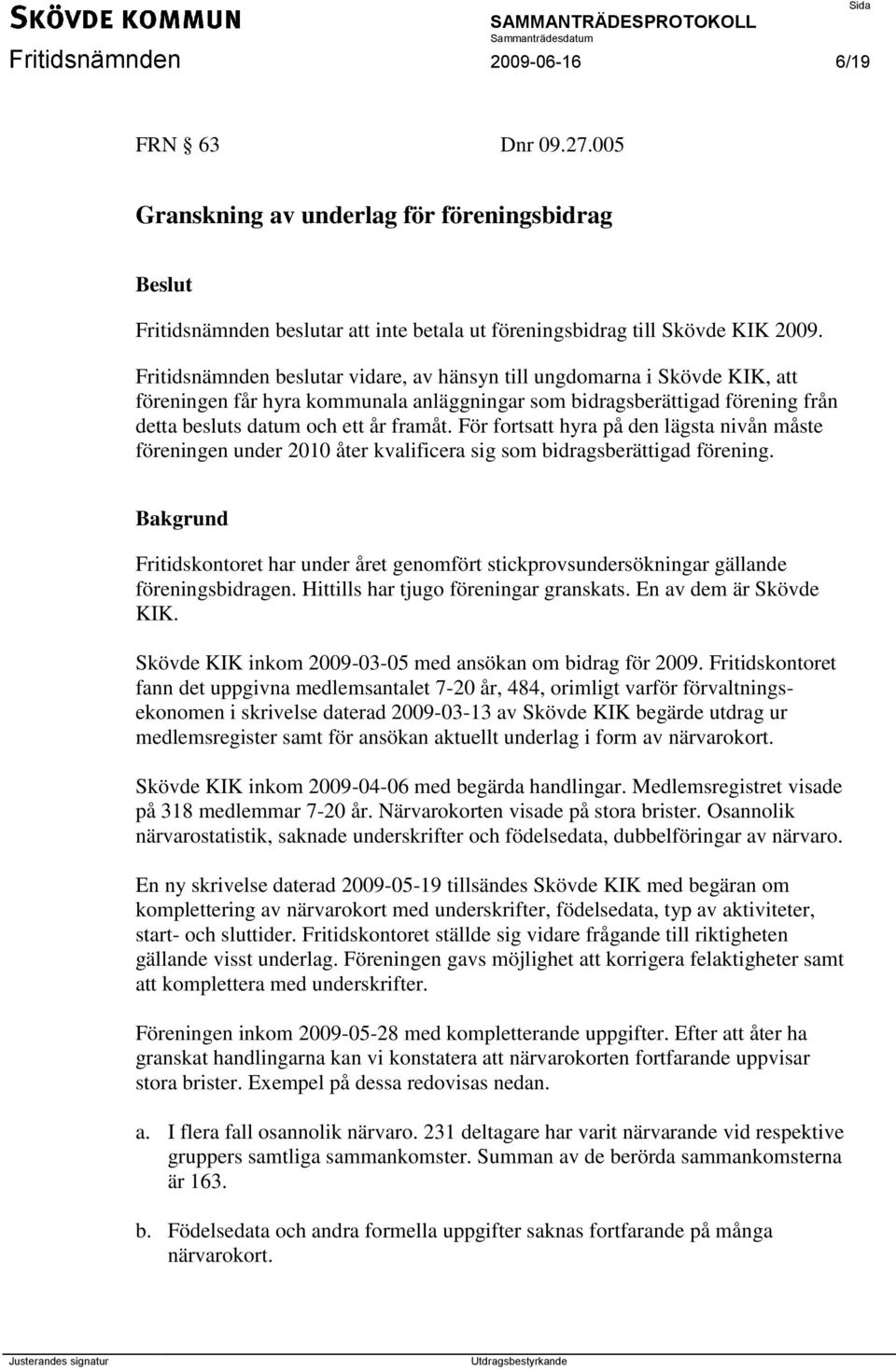 För fortsatt hyra på den lägsta nivån måste föreningen under 2010 åter kvalificera sig som bidragsberättigad förening.