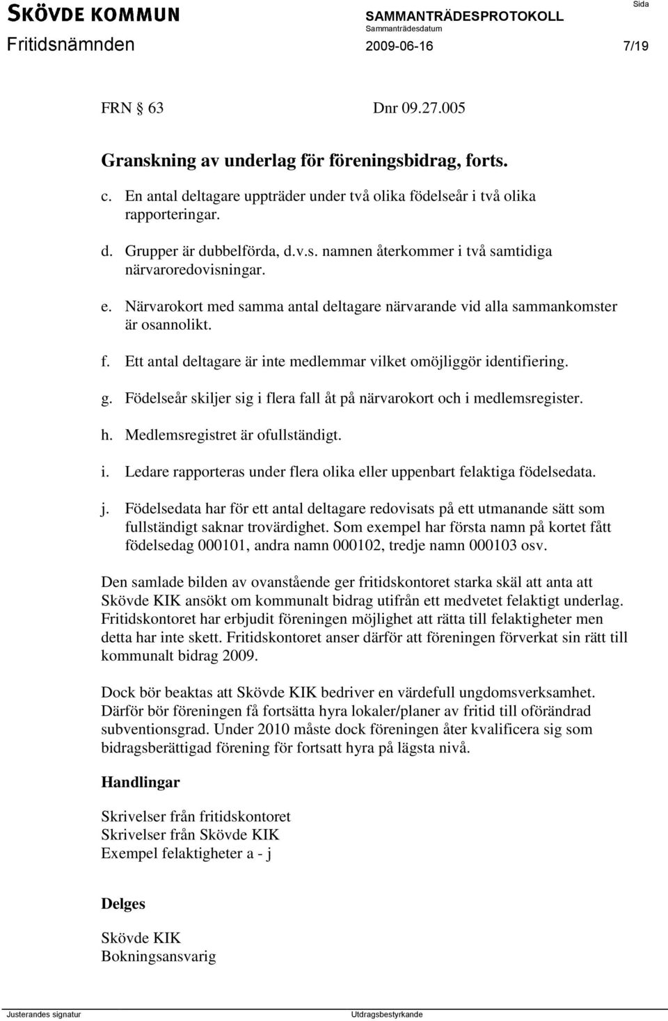 Ett antal deltagare är inte medlemmar vilket omöjliggör identifiering. g. Födelseår skiljer sig i flera fall åt på närvarokort och i medlemsregister. h. Medlemsregistret är ofullständigt. i. Ledare rapporteras under flera olika eller uppenbart felaktiga födelsedata.