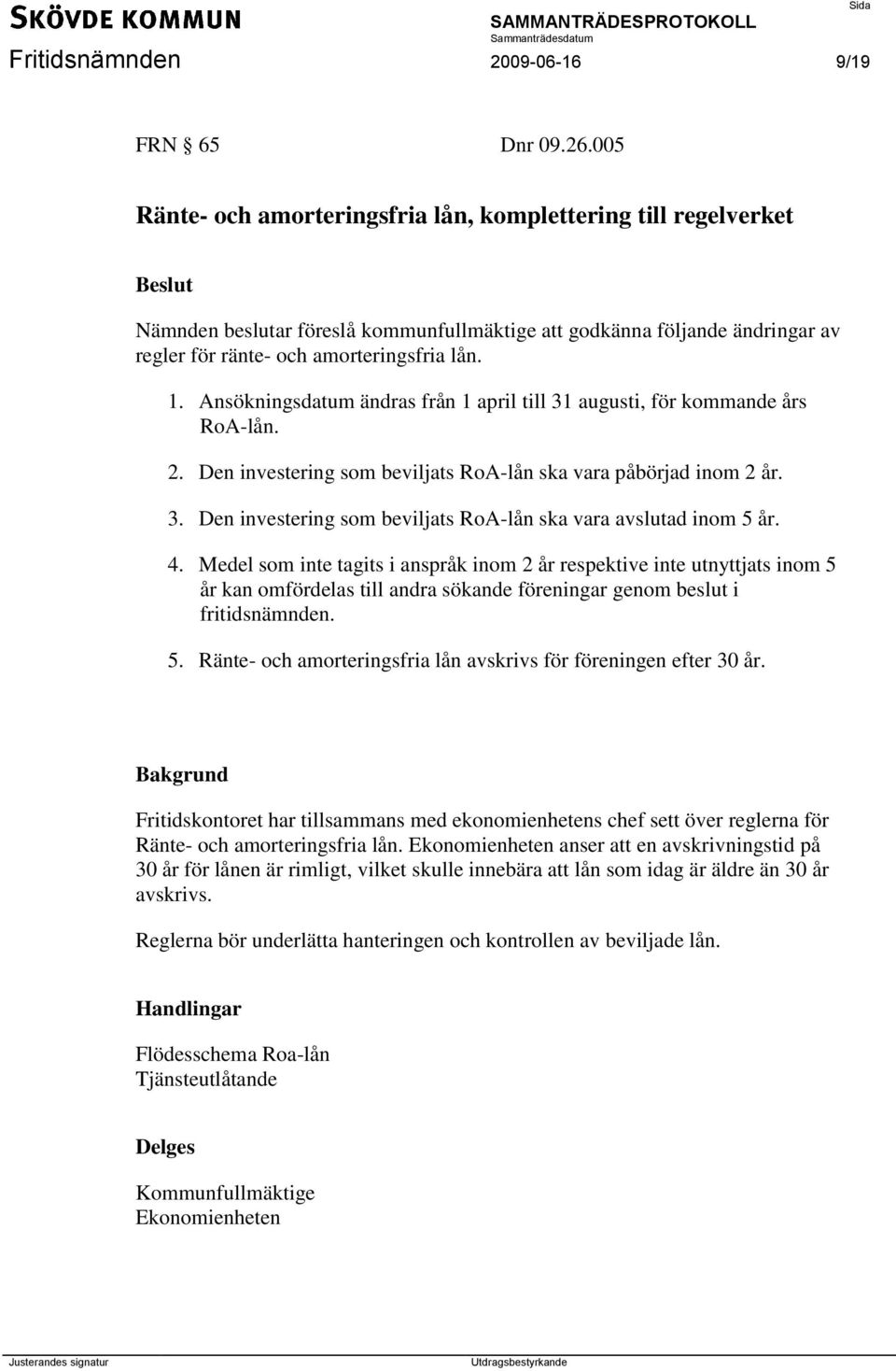 Ansökningsdatum ändras från 1 april till 31 augusti, för kommande års RoA-lån. 2. Den investering som beviljats RoA-lån ska vara påbörjad inom 2 år. 3. Den investering som beviljats RoA-lån ska vara avslutad inom 5 år.